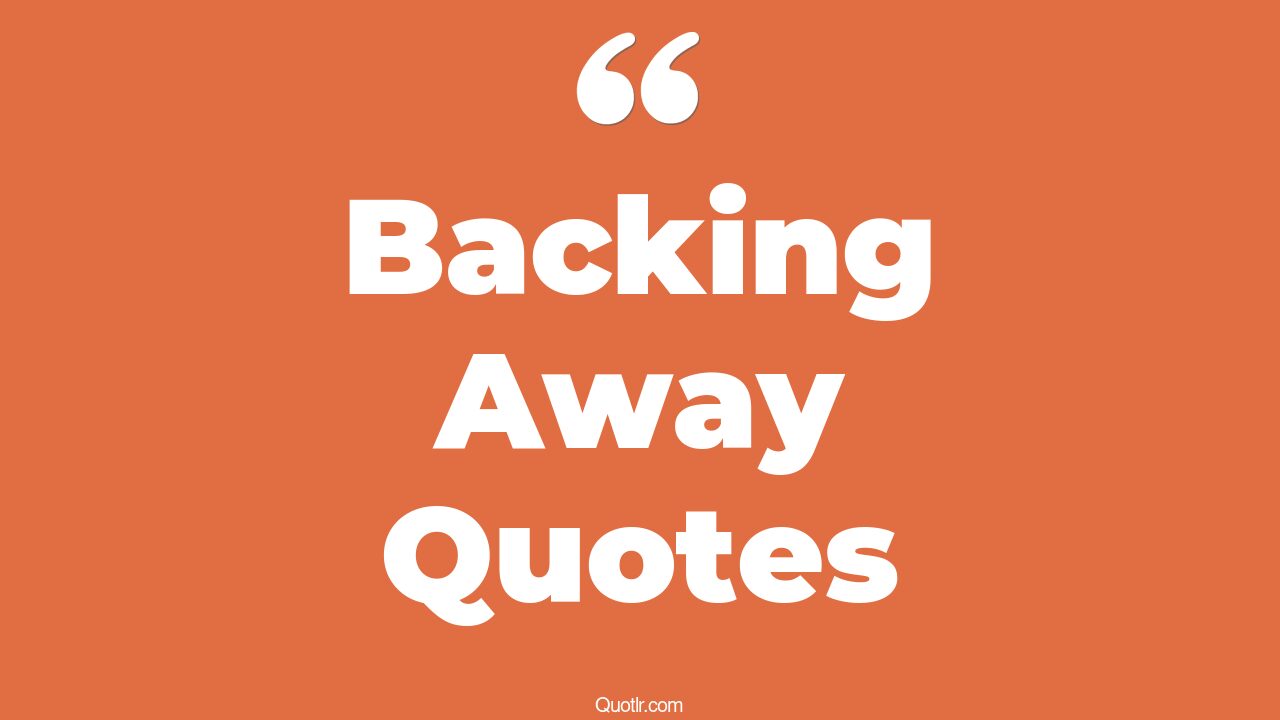 45+ Exciting Backing Away Quotes That Will Unlock Your True Potential