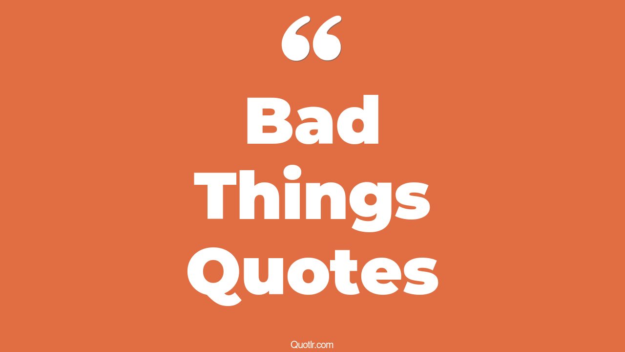45+ Exciting Bad Things Quotes That Will Unlock Your True Potential