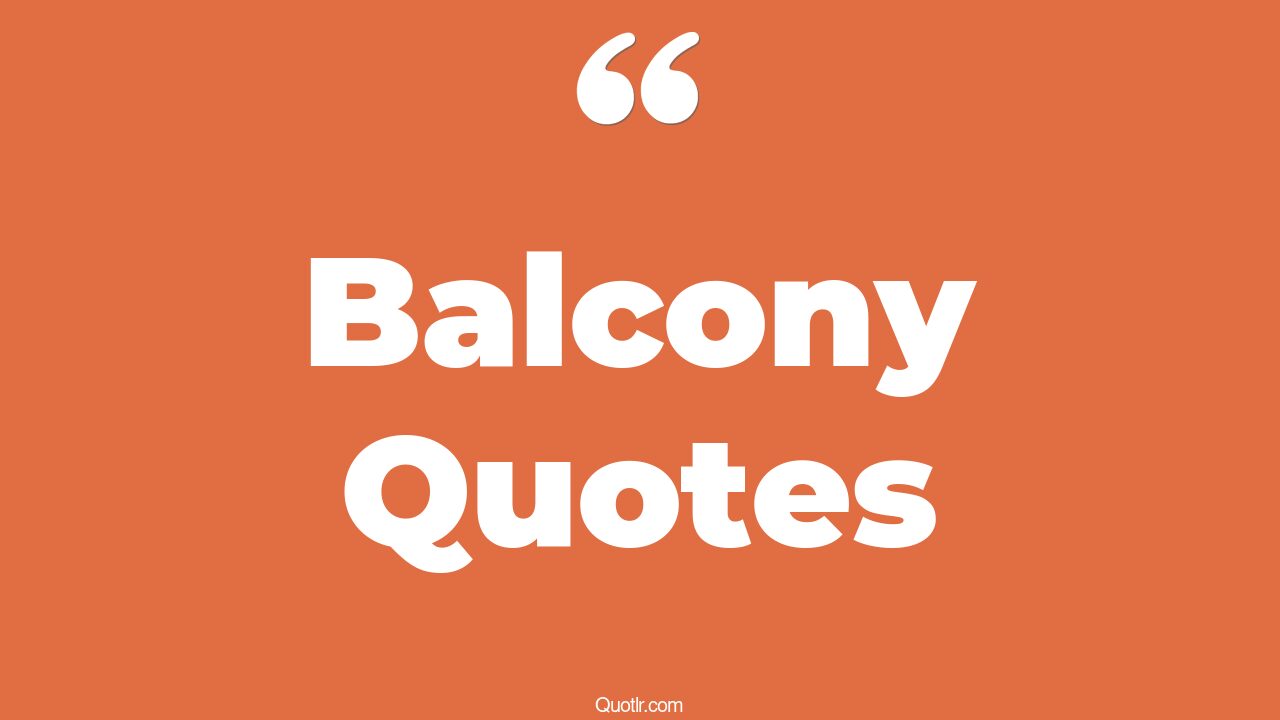 62 Delightful Balcony Quotes (romeo and juliet balcony, view from