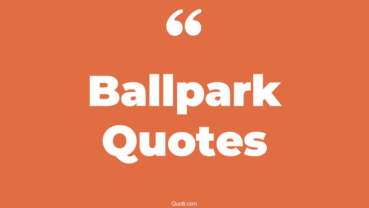 95 Tremendous Ballpark Quotes (ballpark pricing meaning, how much is a