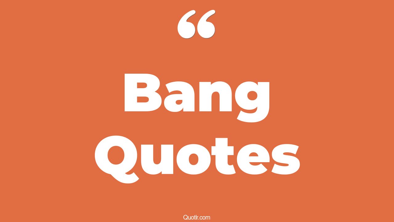 45 Famous Big Bang Quotes go out with a bang, start with a bang quotes