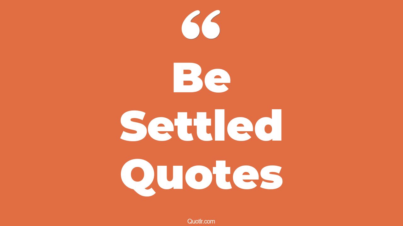 45 Unbelievable Be Settled Quotes being settled, never settle quotes