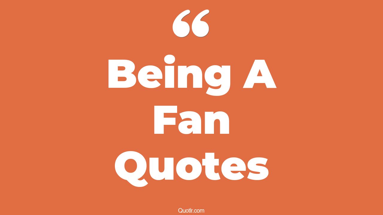 35+ Revolutionary Being A Fan Quotes That Will Unlock Your True Potential