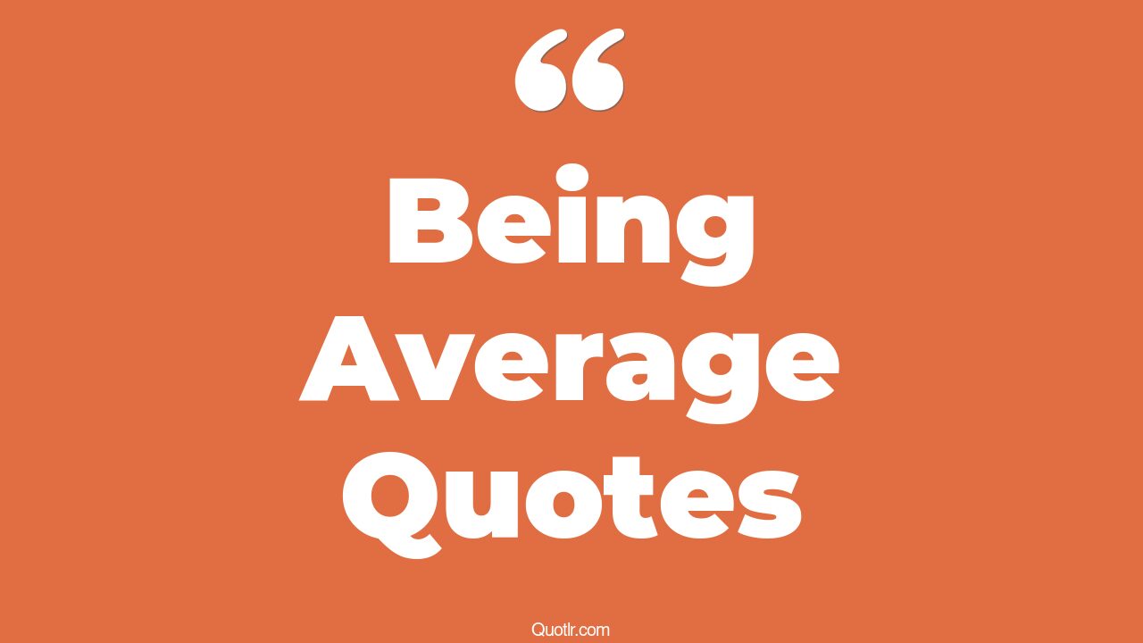 45+ Useful Being Average Quotes That Will Unlock Your True Potential