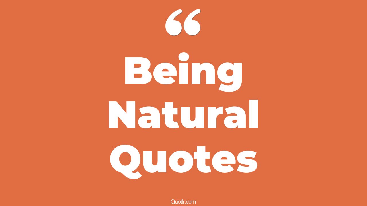 35+ Courageous Being Natural Quotes That Will Unlock Your True Potential