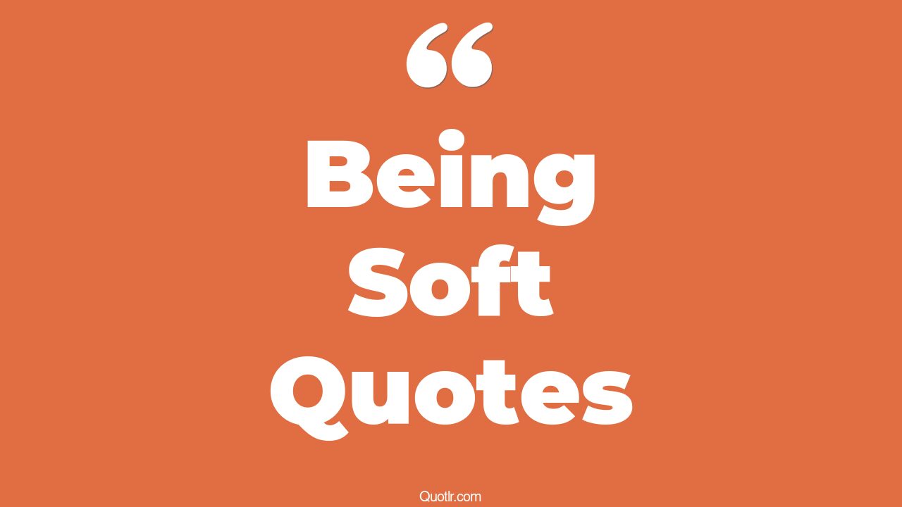 The 452+ Being Soft Quotes Page 5 ↑QUOTLR↑