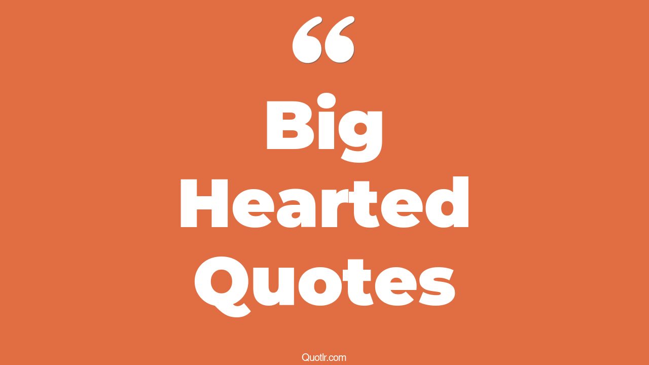 35+ EyeOpening Big Hearted Quotes That Will Inspire Your Inner Self