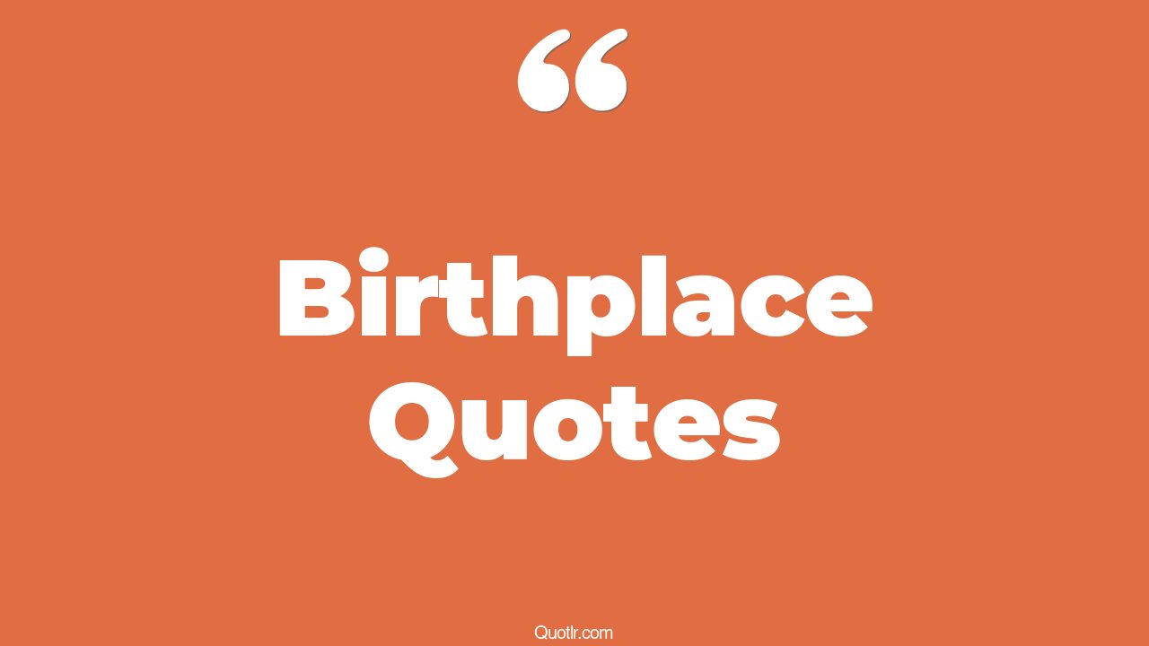 45+ Joyful Birthplace Quotes That Will Unlock Your True Potential