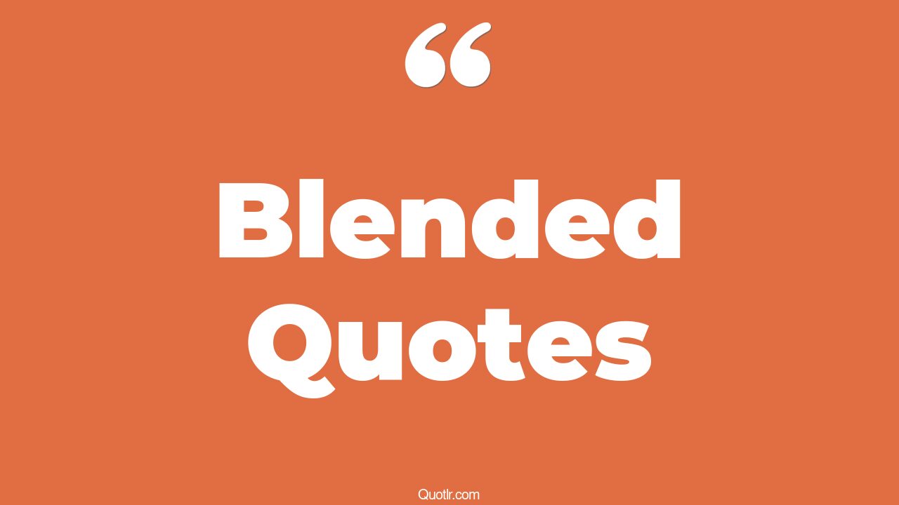 80 Delicious Blended Quotes (the dangerous art of blending in, blending