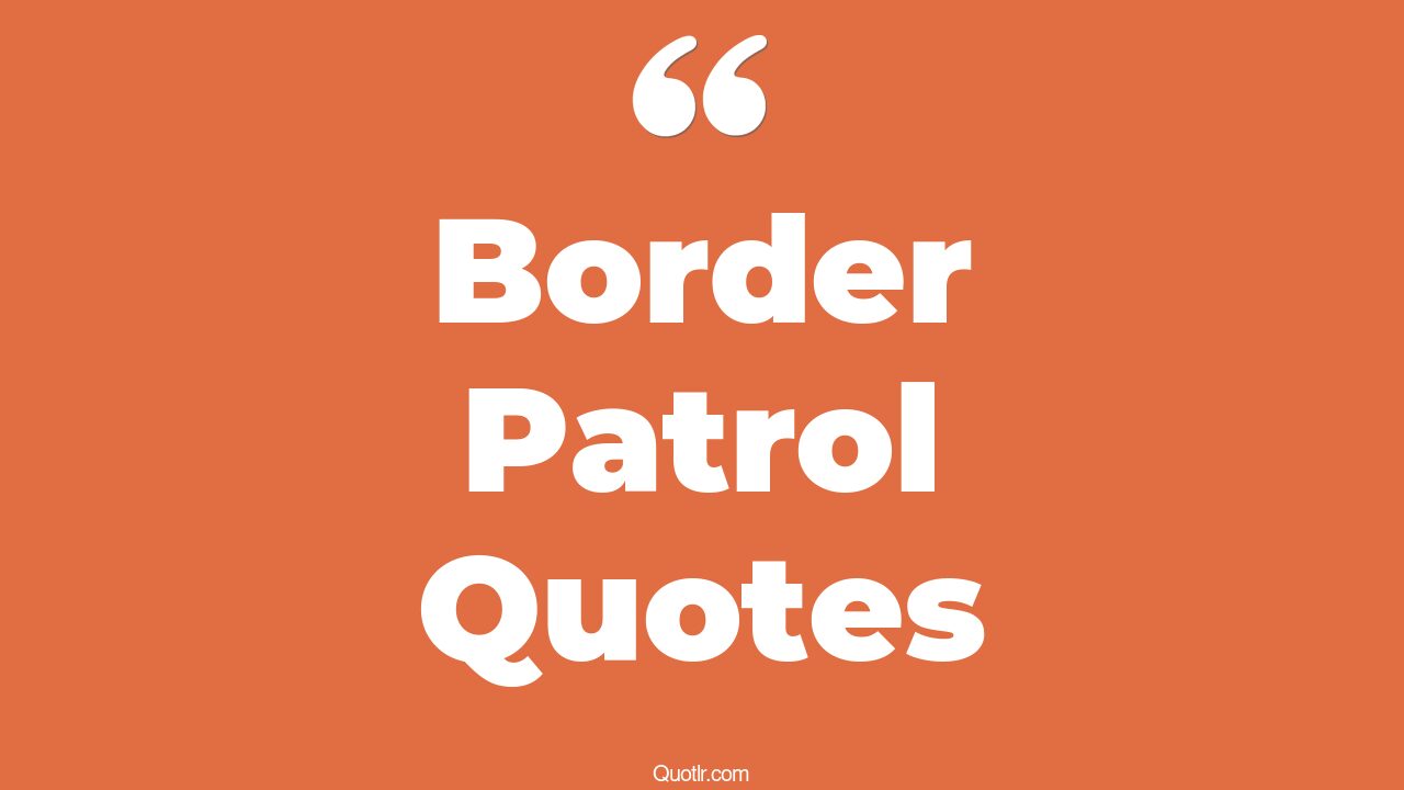 28+ Jawdropping Border Patrol Quotes That Will Unlock Your True Potential