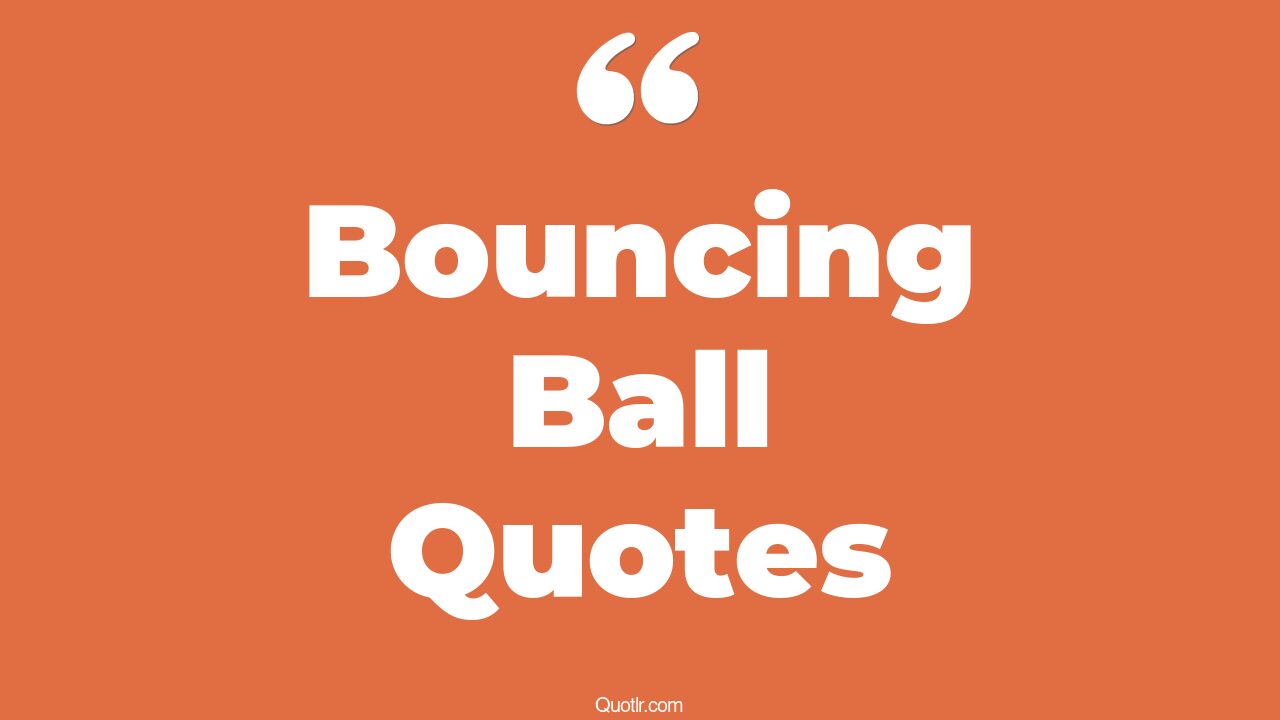 43+ Emotional Bouncing Ball Quotes That Will Unlock Your True Potential