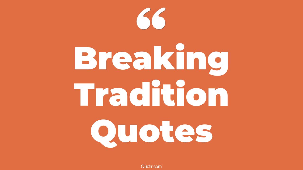 45+ Relaxing Breaking Tradition Quotes That Will Unlock Your True Potential