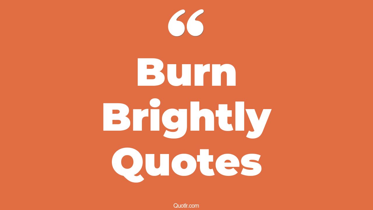45+ EyeOpening Burn Brightly Quotes That Will Inspire Your Inner Self