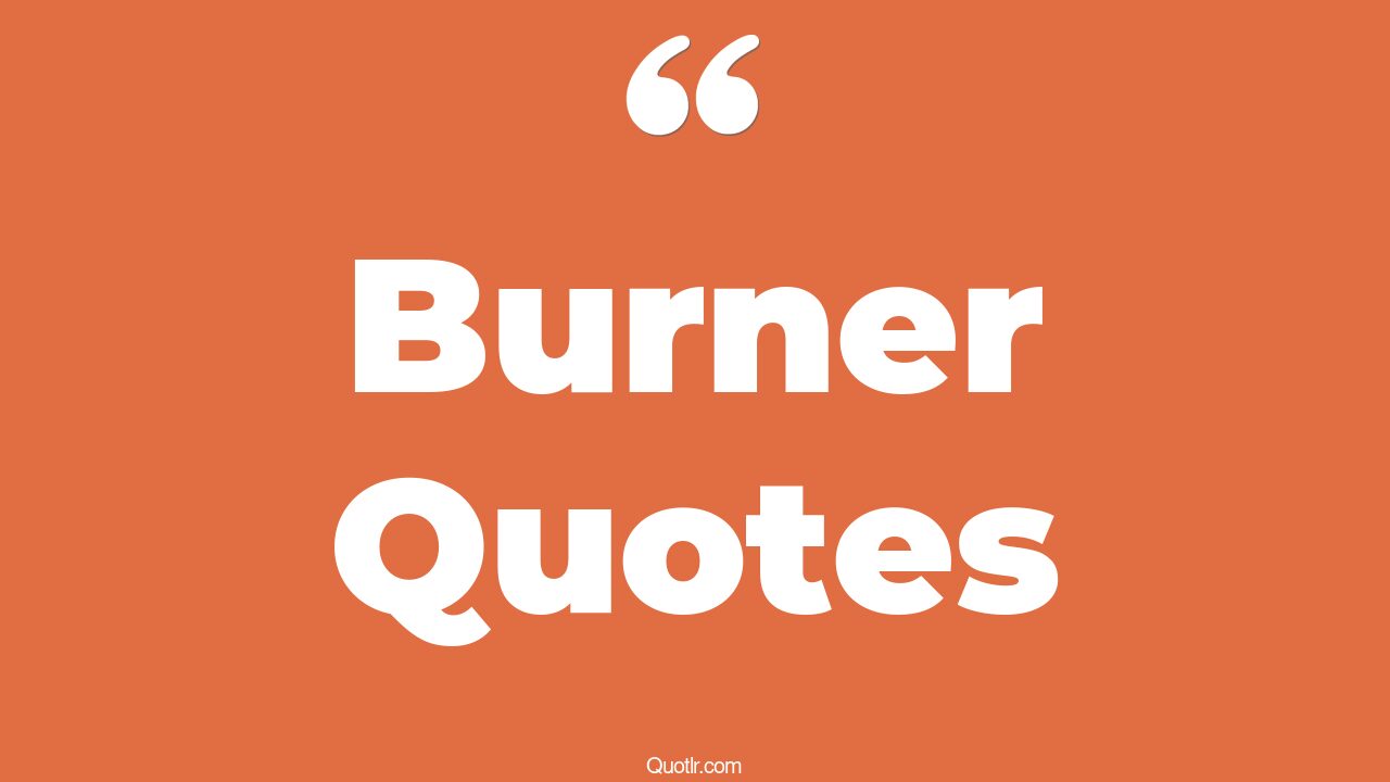 45+ Courageous Burner Quotes That Will Unlock Your True Potential