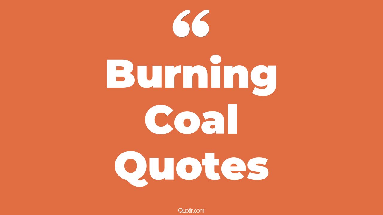 45+ Inspiring Burning Coal Quotes That Will Unlock Your True Potential