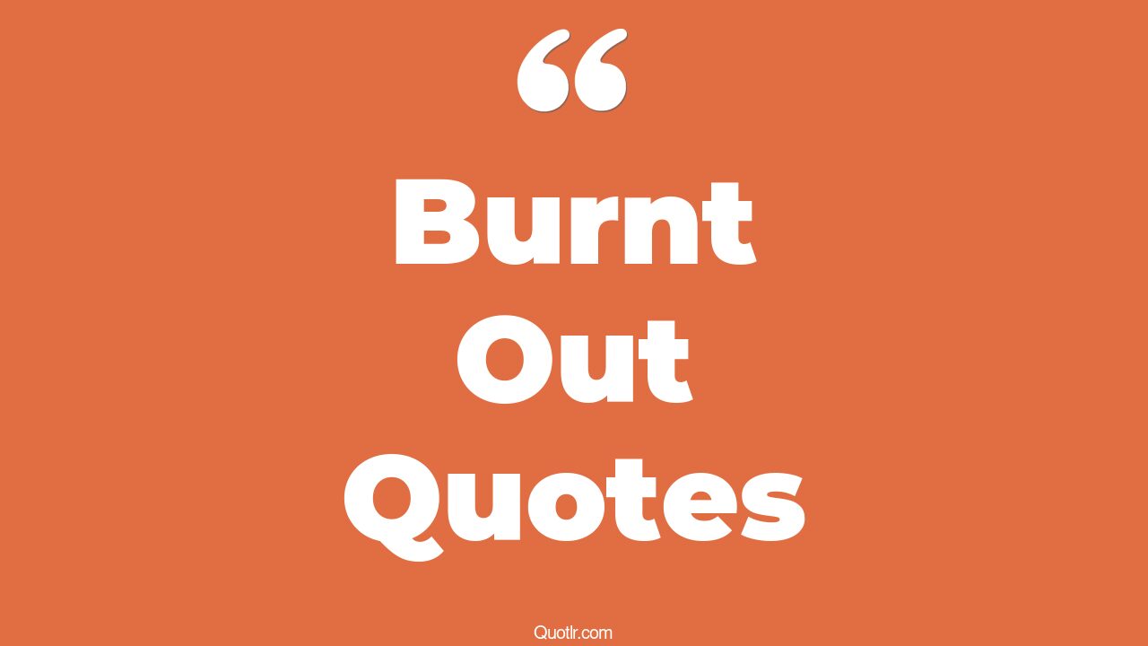 57+ Floundering Burnt Out Quotes That Will Unlock Your True Potential