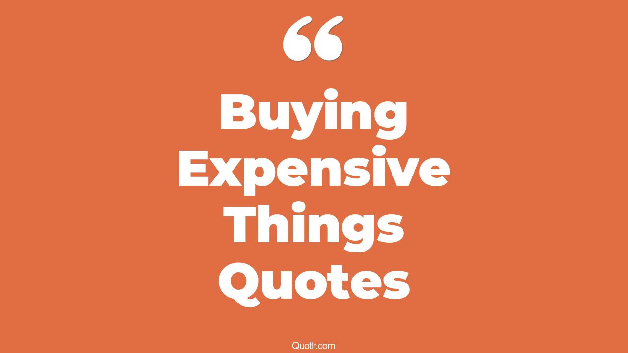 15+ EyeOpening Buying Expensive Things Quotes That Will Inspire Your