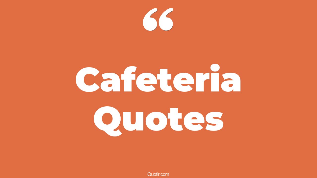 72 Astounding Cafeteria Quotes (school cafeteria, office cafeteria