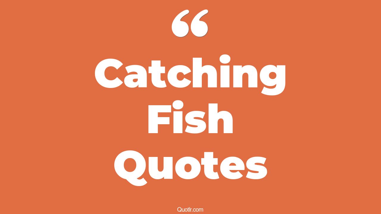 45+ Attractive Catching Fish Quotes That Will Unlock Your True Potential