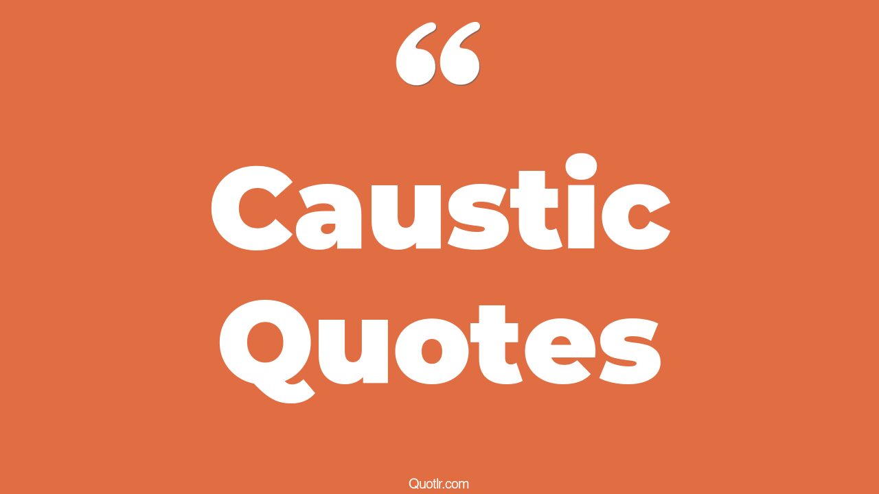 52+ Delightful Caustic Quotes That Will Unlock Your True Potential