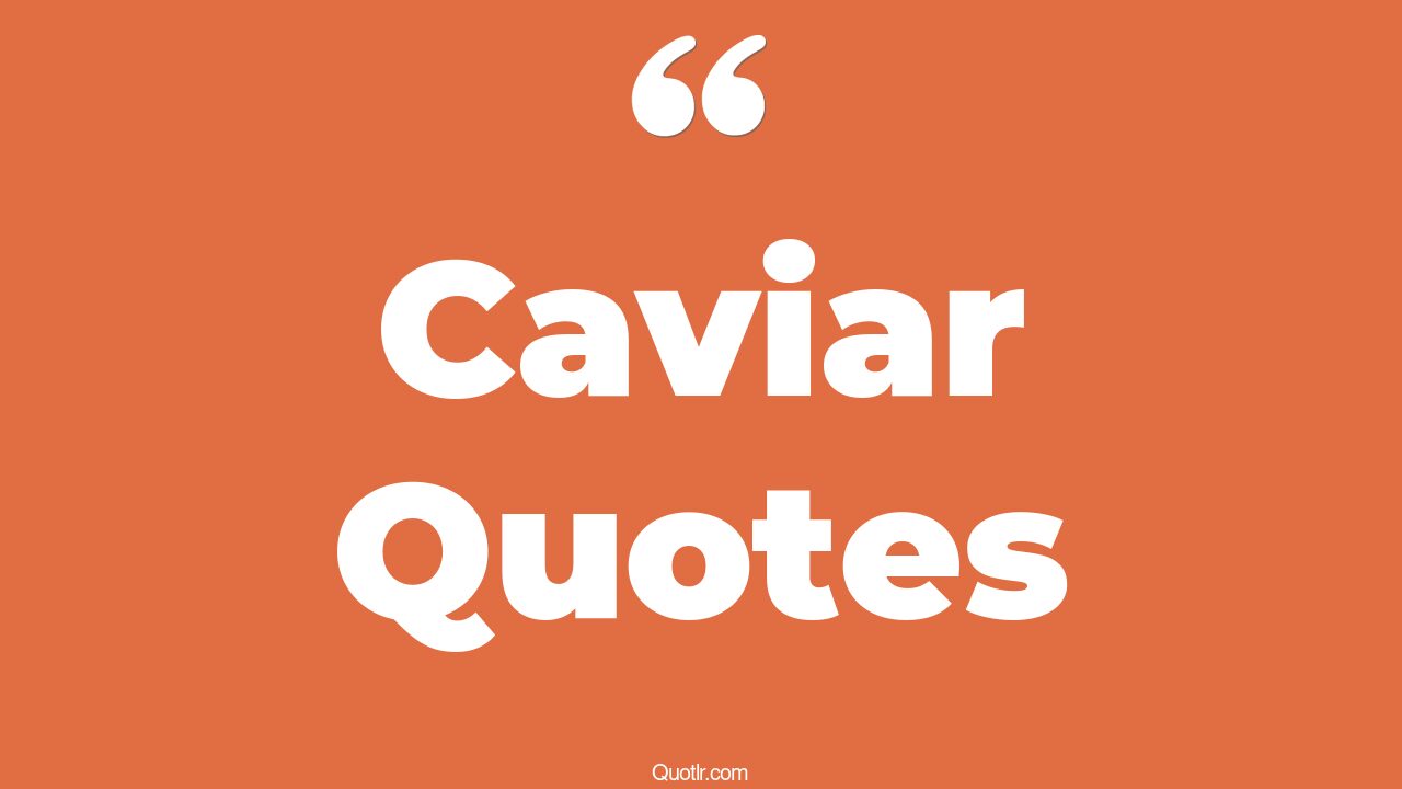 65 Offlimits Caviar Quotes (champagne and caviar, blair caviar, black