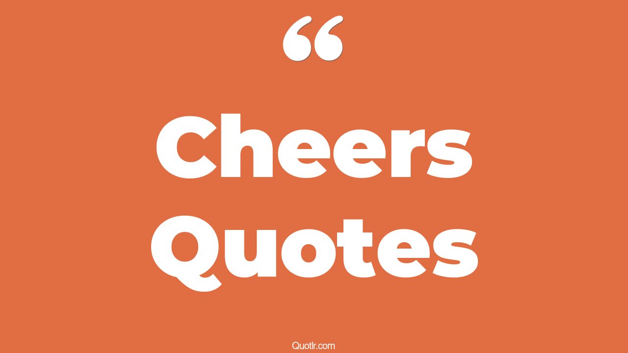 35 Colossal Cheers Quotes being cheerful, happy cheerful quotes