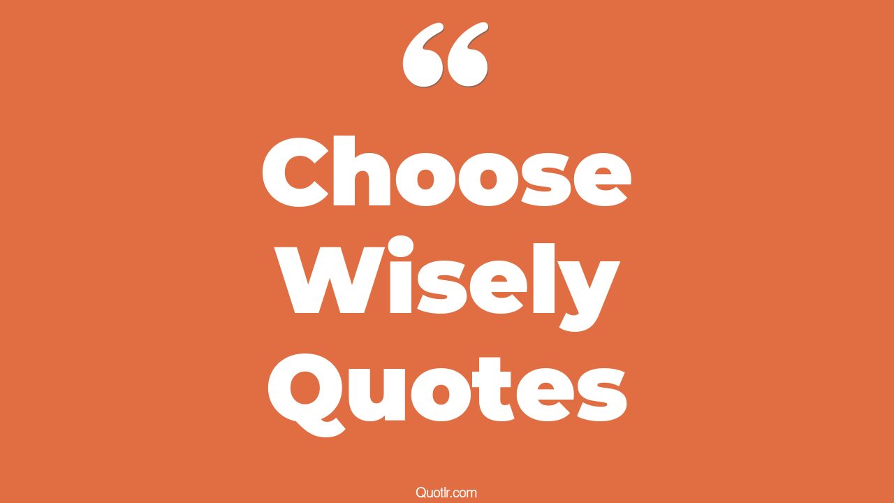 45+ Useful Choose Wisely Quotes That Will Unlock Your True Potential