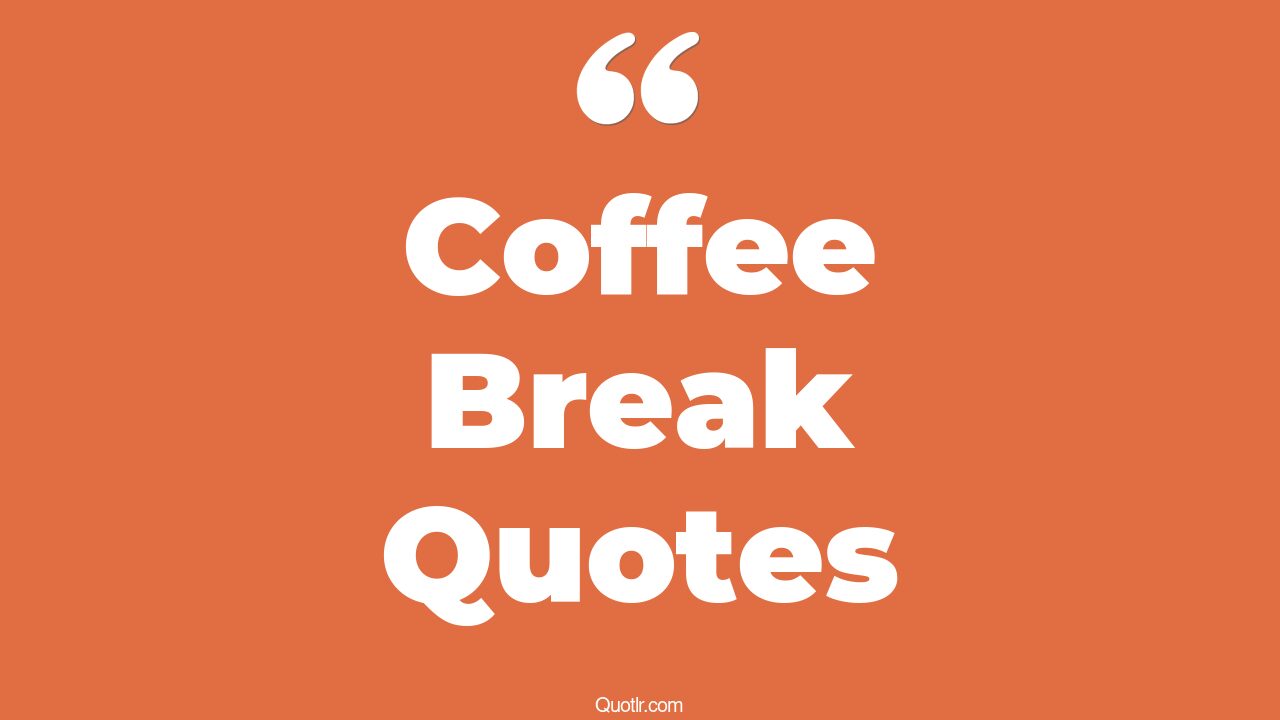 21+ Inspiring Coffee Break Quotes That Will Unlock Your True Potential