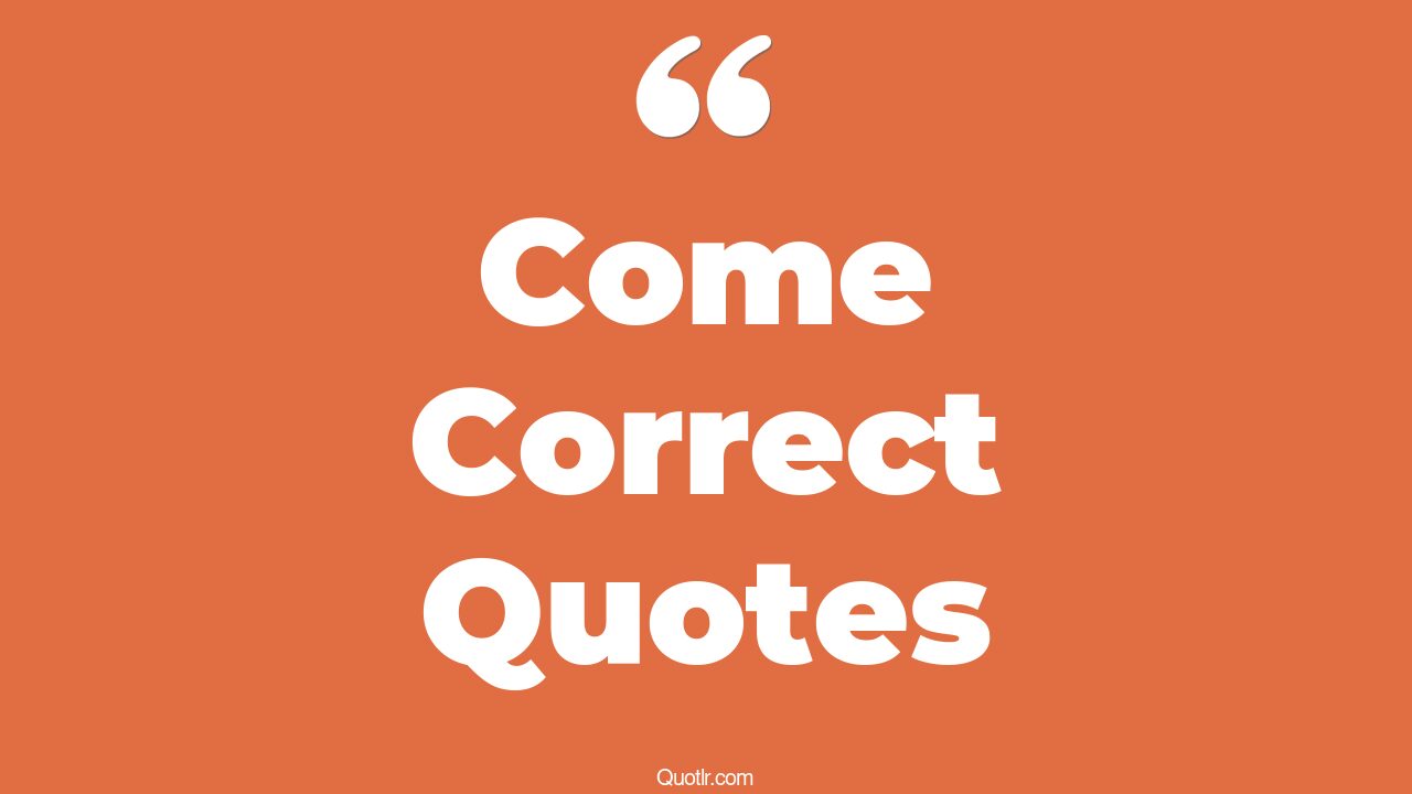 111+ Sublime Come Correct Quotes That Will Unlock Your True Potential