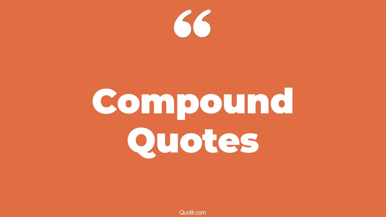 145 Thrilling Compound Quotes (the compound, compound effect, compound