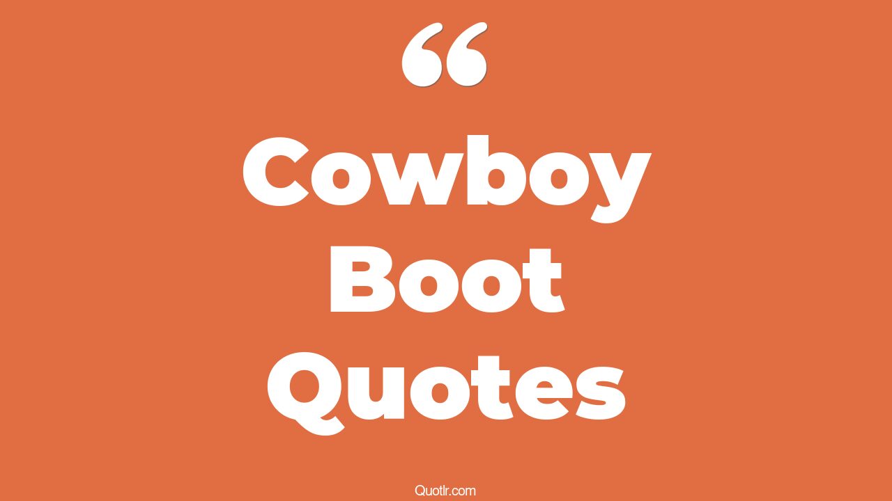 37+ Sublime Cowboy Boot Quotes That Will Unlock Your True Potential