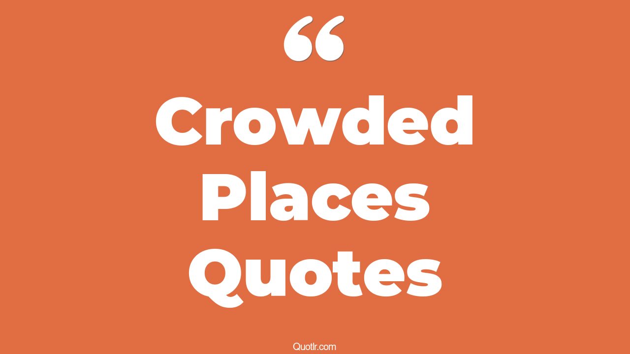 45+ Mindblowing Crowded Places Quotes That Will Unlock Your True Potential