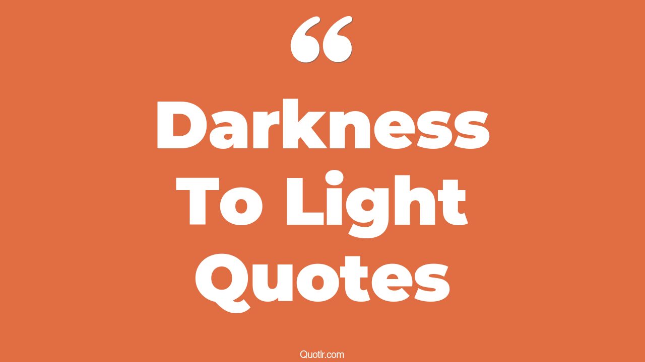 45+ Delightful Darkness To Light Quotes That Will Unlock Your True