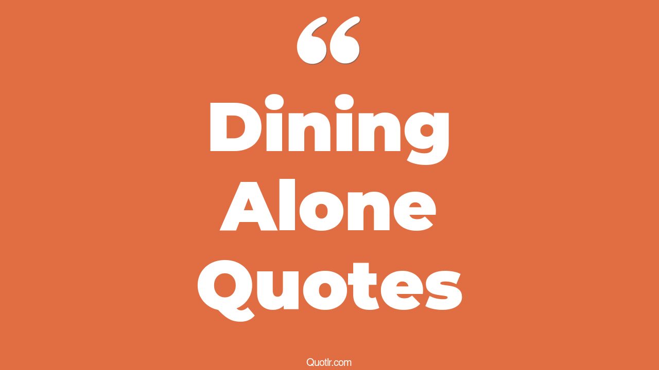 14+ Perspective Dining Alone Quotes That Will Unlock Your True Potential