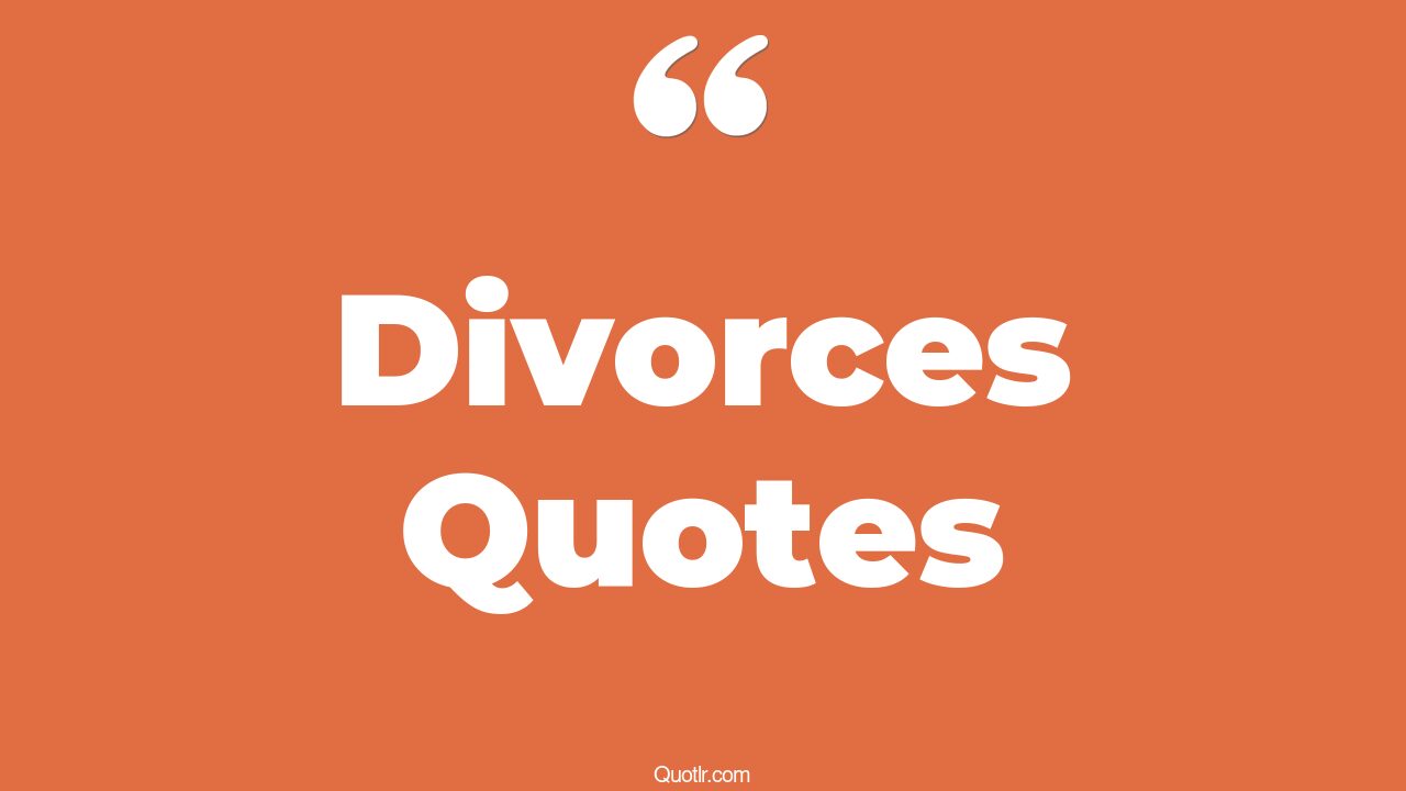 152 Divorce Quotes To Help You Heal And Move On