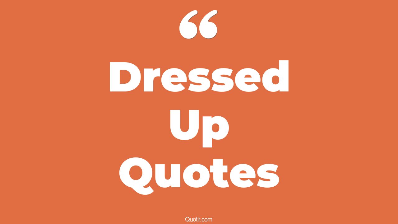 35+ Exciting Dressed Up Quotes That Will Unlock Your True Potential