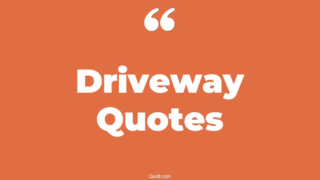 62 Uplifting Driveway Quotes (asphalt driveway, concrete driveway