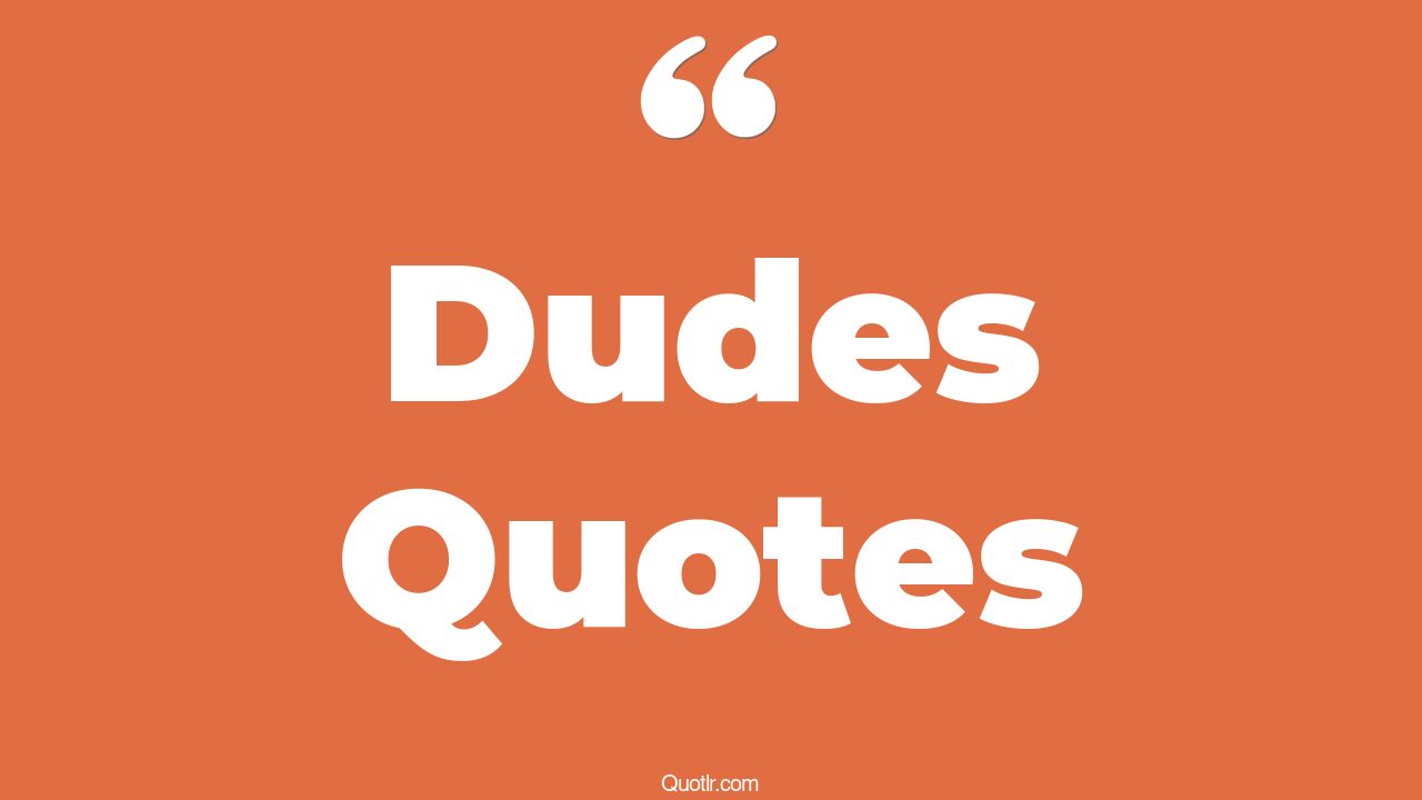 35+ EyeOpening Dudes Quotes That Will Inspire Your Inner Self