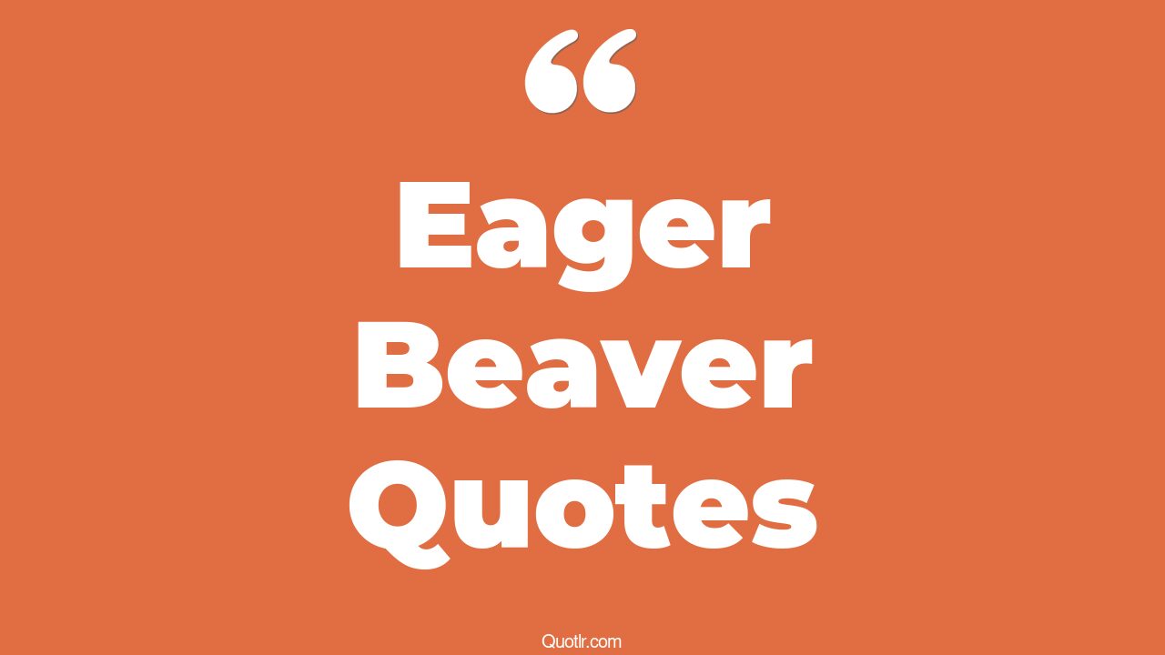 9+ Superior Eager Beaver Quotes That Will Unlock Your True Potential