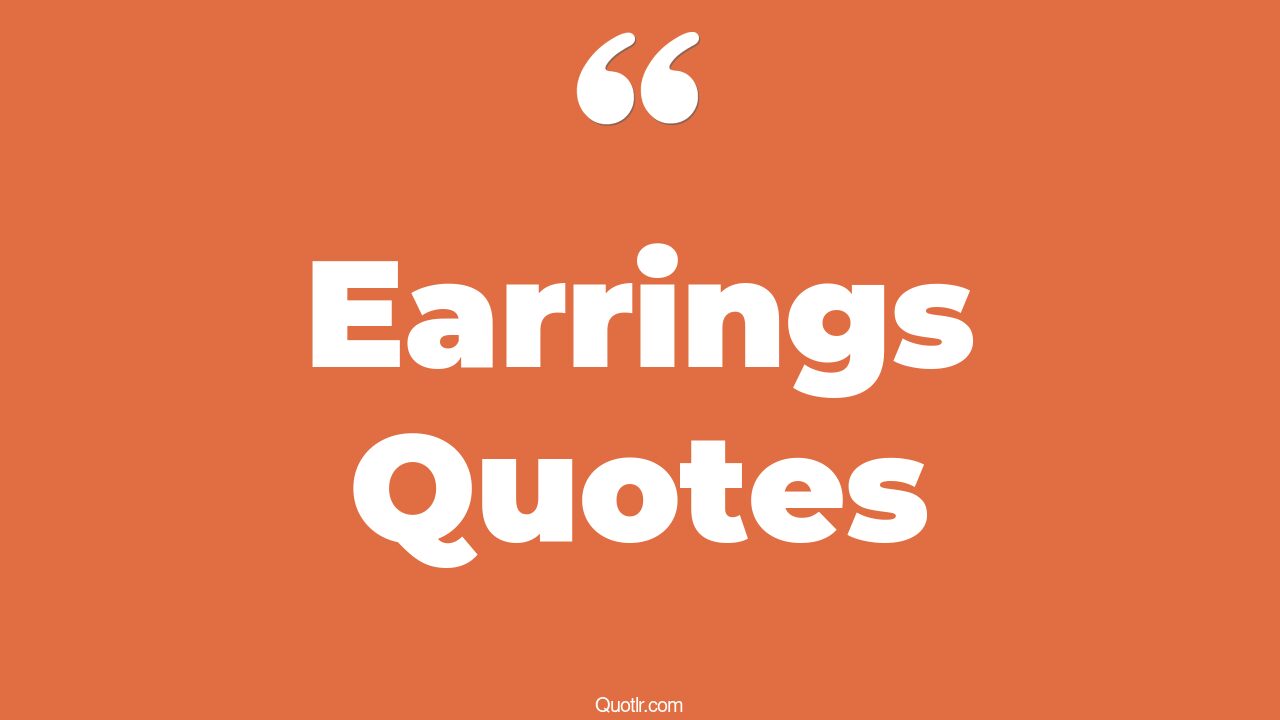 75 Proven Earrings Quotes (girl with a pearl earring, hoop earring, diamond earring)