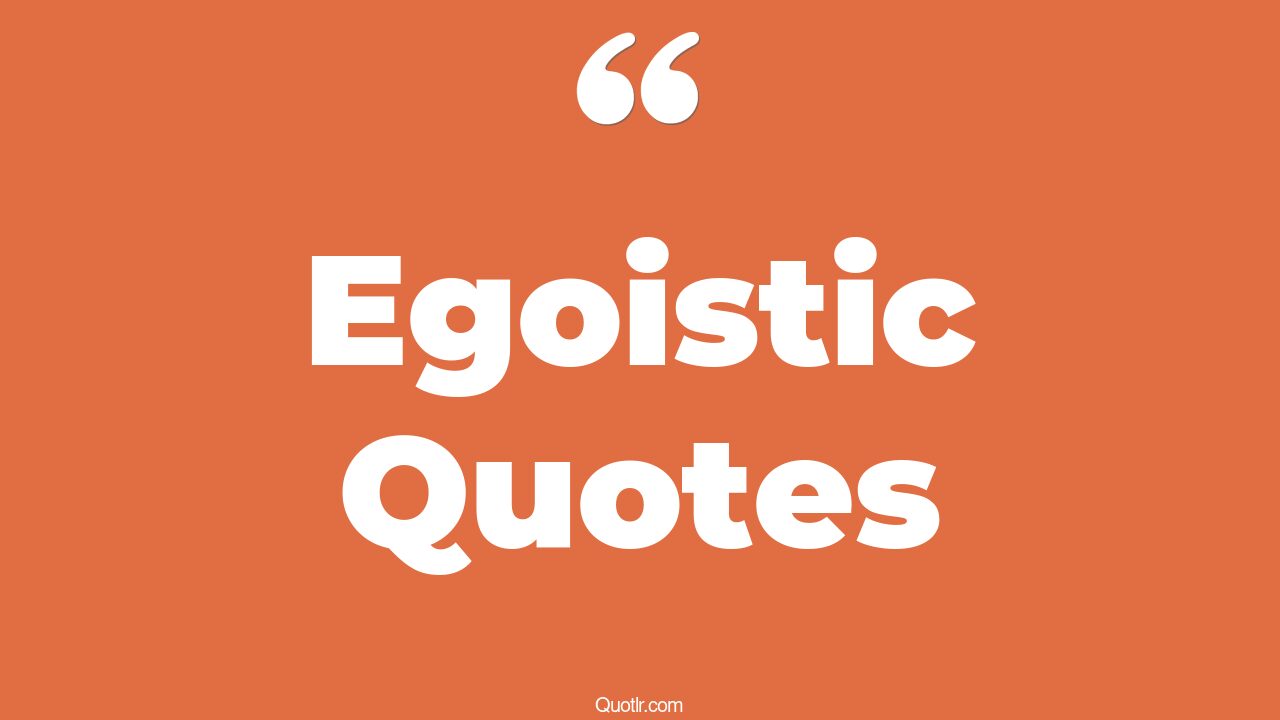 66+ Perspective Egoistic Quotes That Will Unlock Your True Potential
