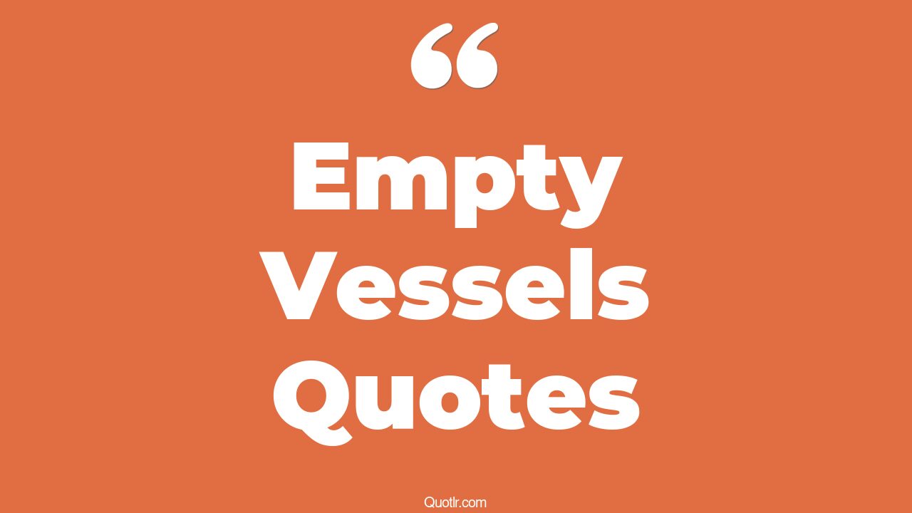40+ Thrilling Empty Vessels Quotes That Will Unlock Your True Potential