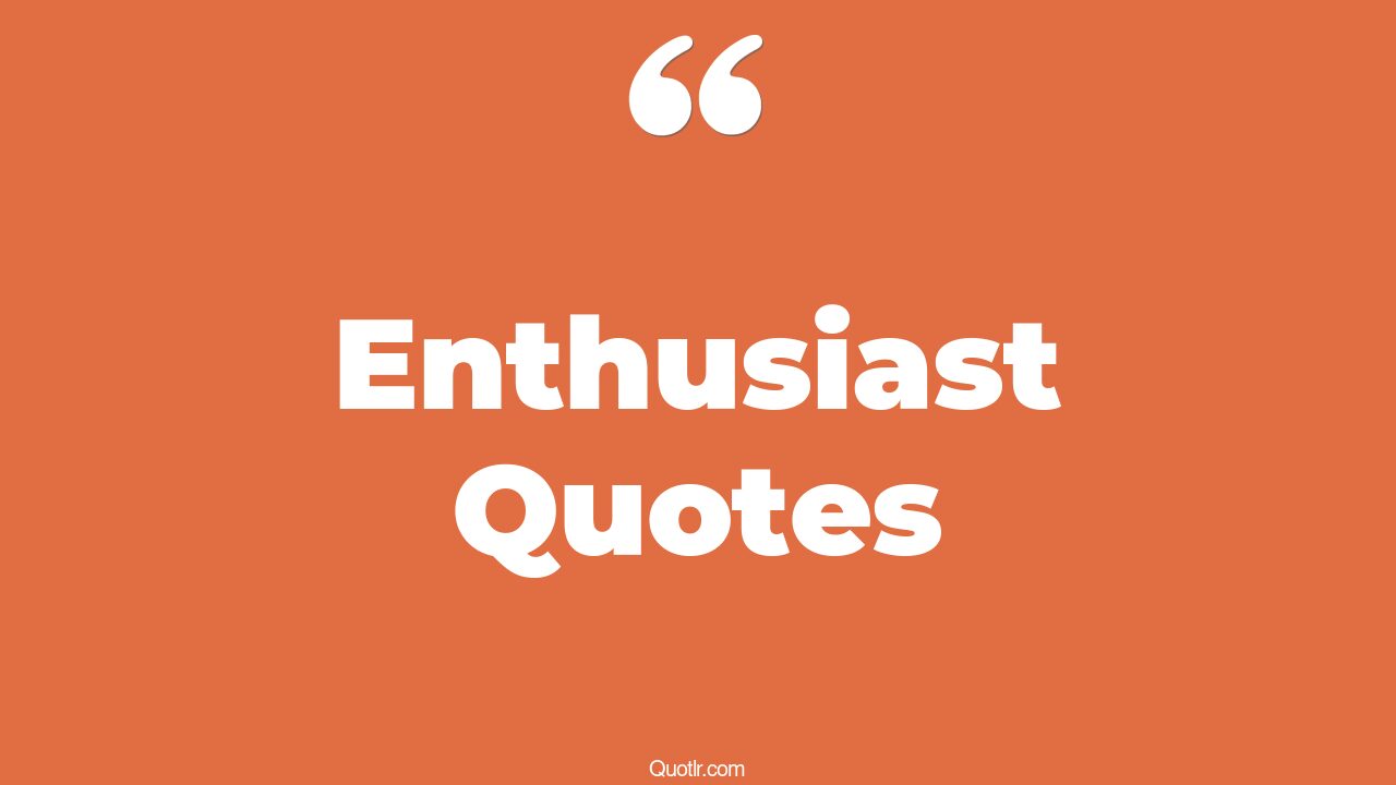 541+ Killer Enthusiast Quotes That Will Unlock Your True Potential