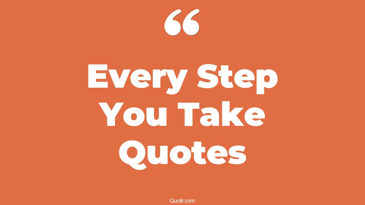 62+ Terrific Every Step You Take Quotes That Will Unlock Your True