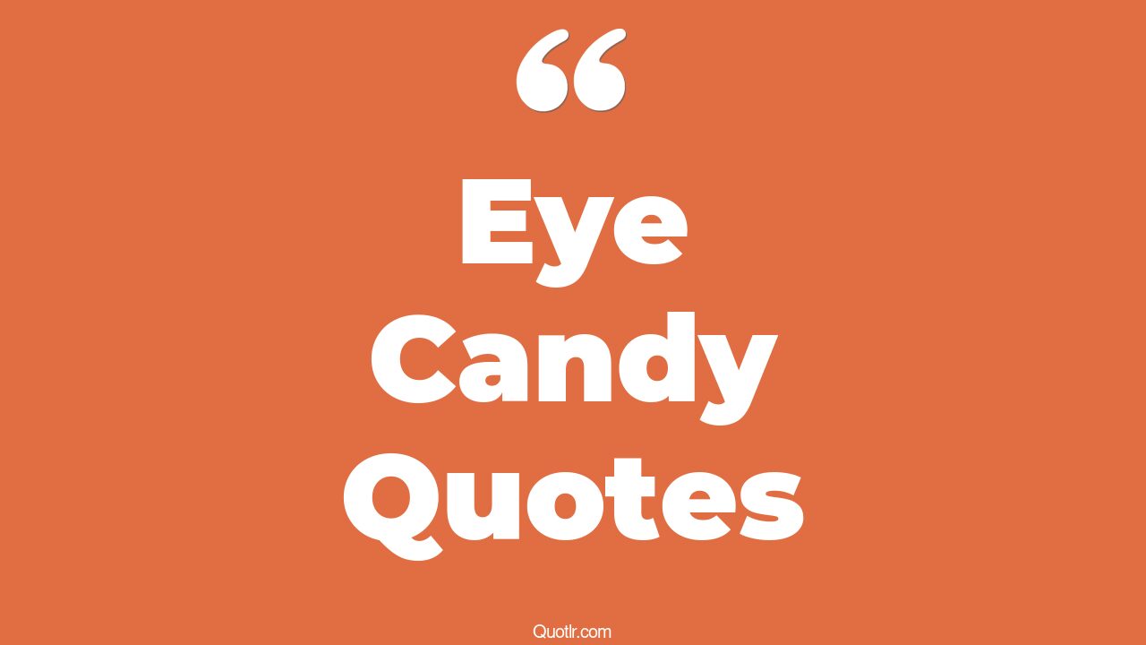 18+ Provocative Eye Candy Quotes That Will Unlock Your True Potential