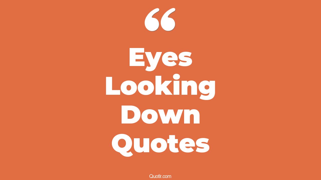 45 Tremendous Eyes Looking Down Quotes looking into your eyes