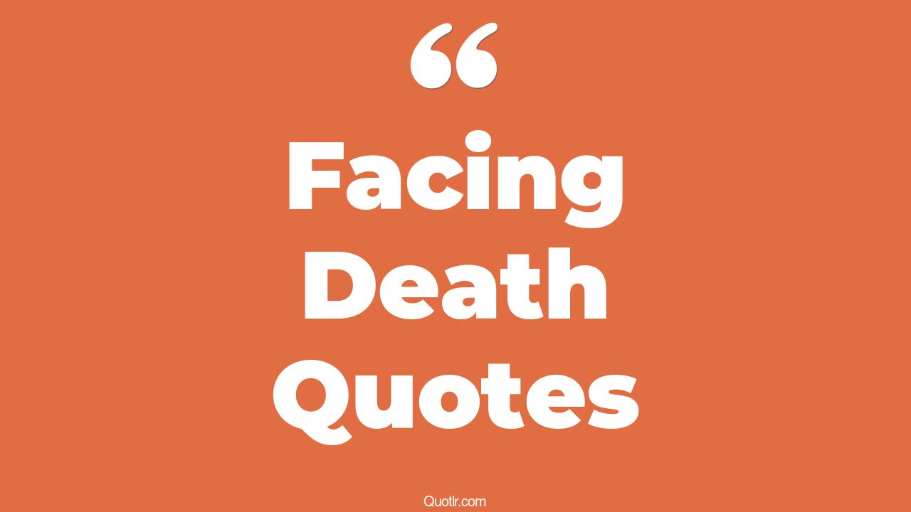 The 384+ Facing Death Quotes Page 7 ↑QUOTLR↑