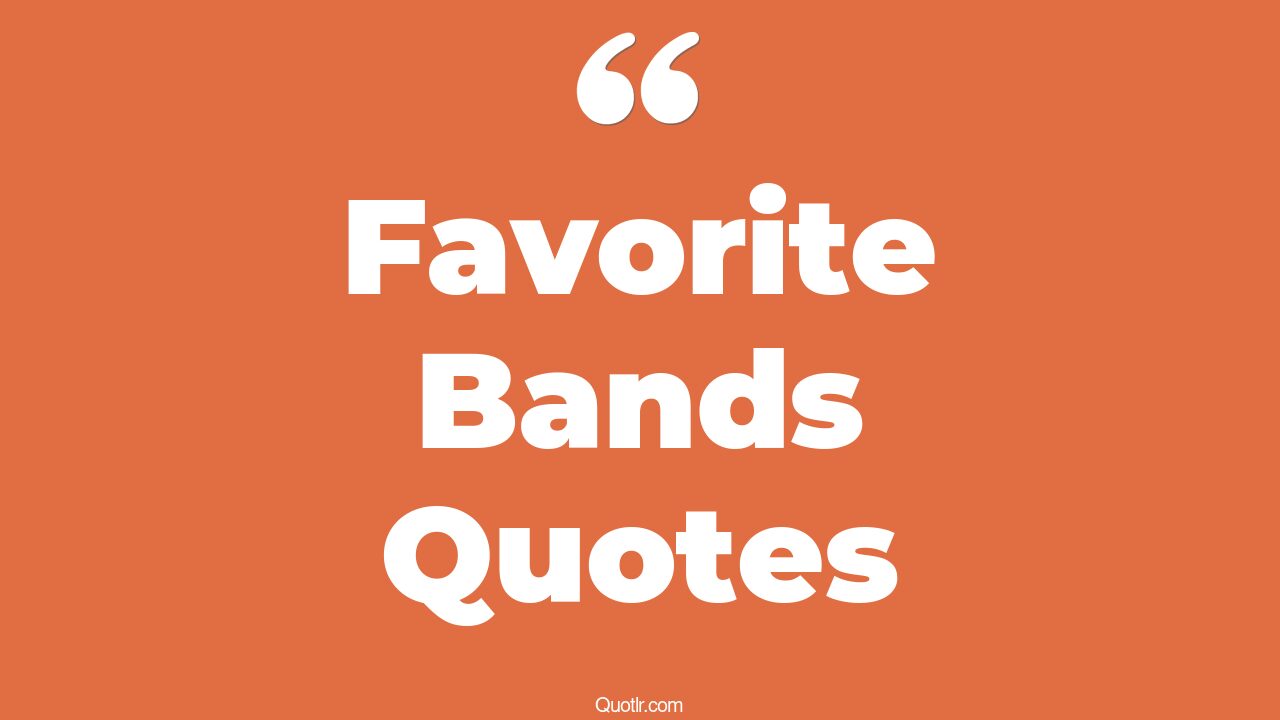 45+ Remarkable Favorite Bands Quotes That Will Unlock Your True Potential