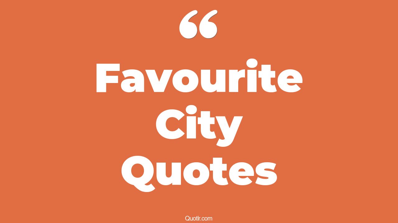 17+ Sensational Favourite City Quotes That Will Unlock Your True Potential