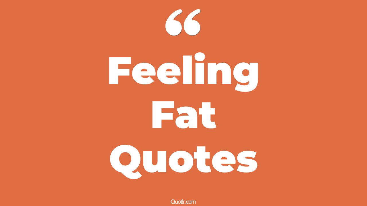 64+ Astounding Feeling Fat Quotes That Will Unlock Your True Potential